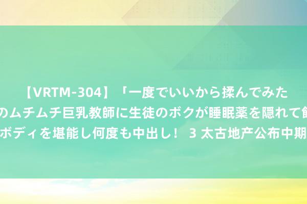 【VRTM-304】「一度でいいから揉んでみたい！」はち切れんばかりのムチムチ巨乳教師に生徒のボクが睡眠薬を隠れて飲ませて、夢の豊満ボディを堪能し何度も中出し！ 3 太古地产公布中期功绩 鼓吹应占溢利17.96亿港元同比减少19%